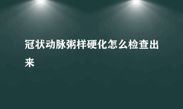 冠状动脉粥样硬化怎么检查出来