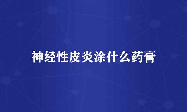 神经性皮炎涂什么药膏