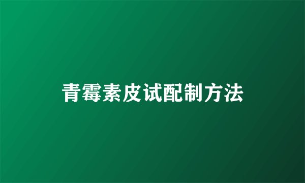 青霉素皮试配制方法