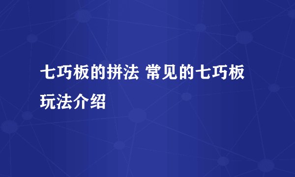 七巧板的拼法 常见的七巧板玩法介绍