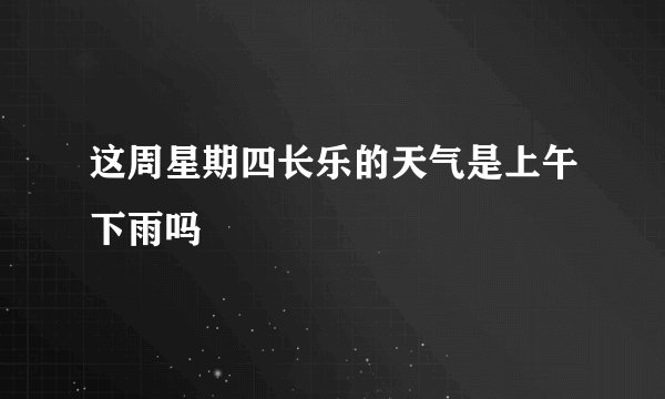这周星期四长乐的天气是上午下雨吗