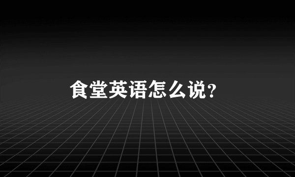 食堂英语怎么说？