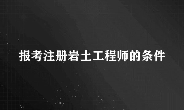 报考注册岩土工程师的条件
