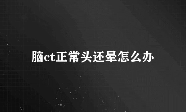 脑ct正常头还晕怎么办