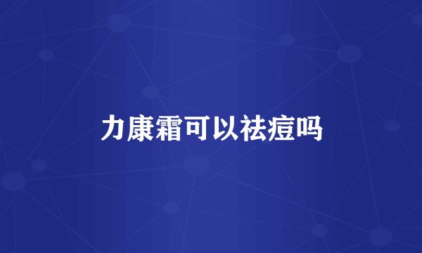 力康霜可以祛痘吗