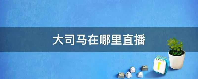 大司马在哪里直播