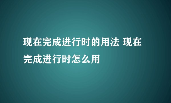 现在完成进行时的用法 现在完成进行时怎么用