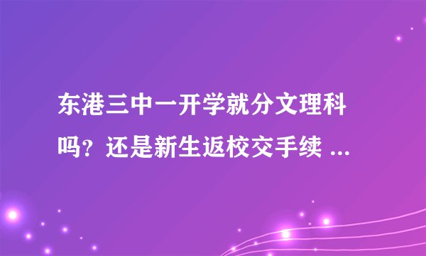 东港三中一开学就分文理科 吗？还是新生返校交手续 时就分？
