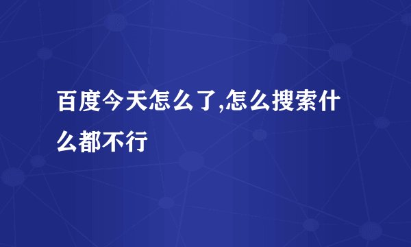 百度今天怎么了,怎么搜索什么都不行