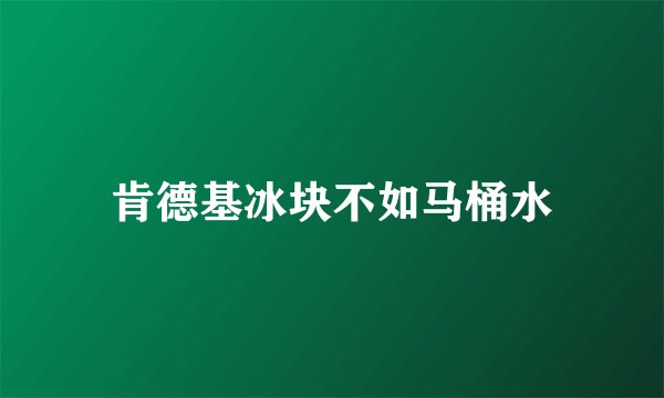 肯德基冰块不如马桶水