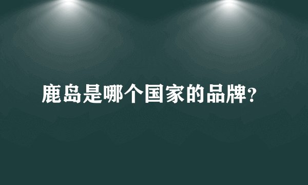 鹿岛是哪个国家的品牌?