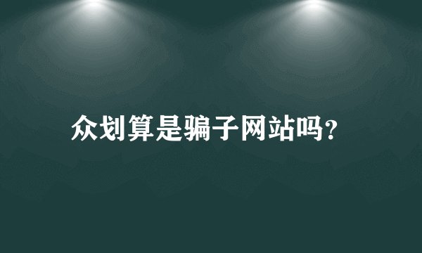 众划算是骗子网站吗？