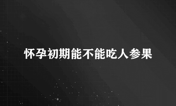 怀孕初期能不能吃人参果