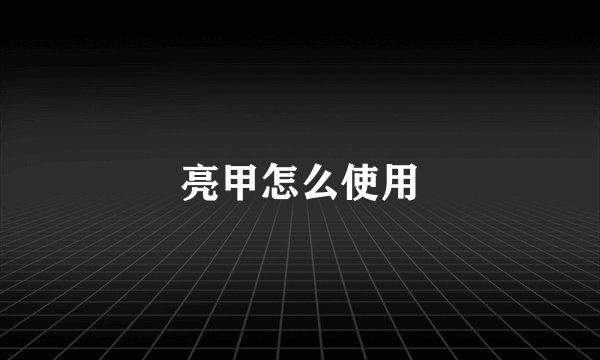 亮甲怎么使用