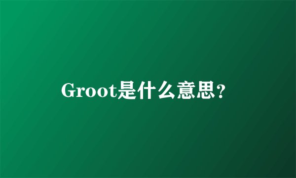 Groot是什么意思?
