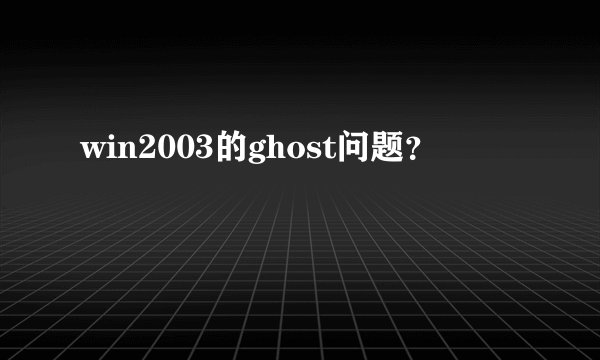 win2003的ghost问题?