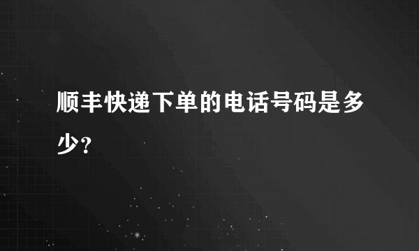 顺丰快递下单的电话号码是多少？