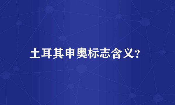 土耳其申奥标志含义？