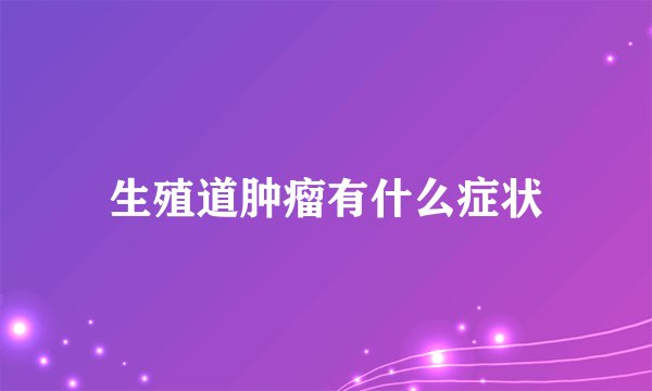 生殖道肿瘤有什么症状