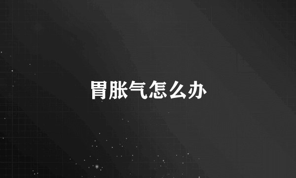 胃胀气怎么办