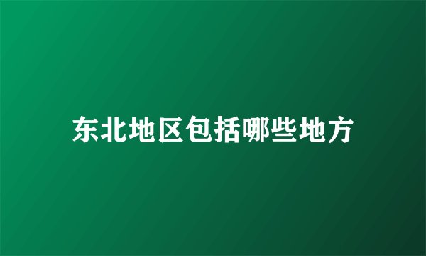 东北地区包括哪些地方
