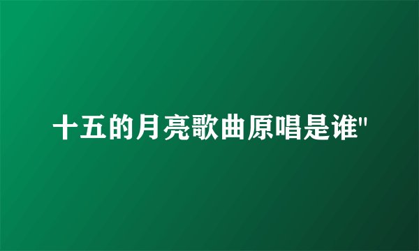 十五的月亮歌曲原唱是谁