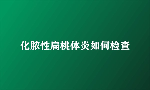 化脓性扁桃体炎如何检查