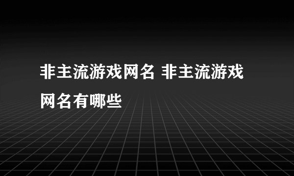 非主流游戏网名 非主流游戏网名有哪些