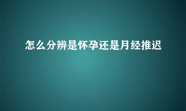 怎么分辨是怀孕还是月经推迟