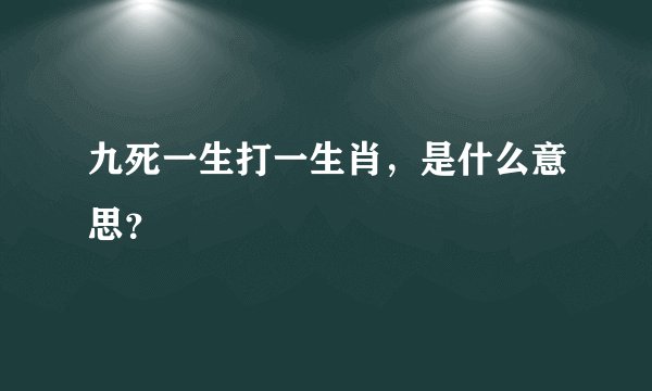 九死一生打一生肖，是什么意思？