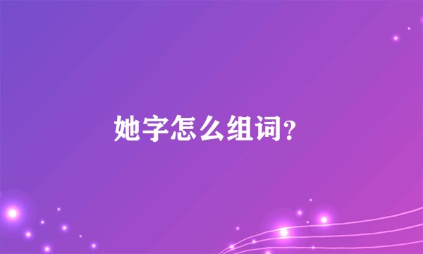 她字怎么组词？