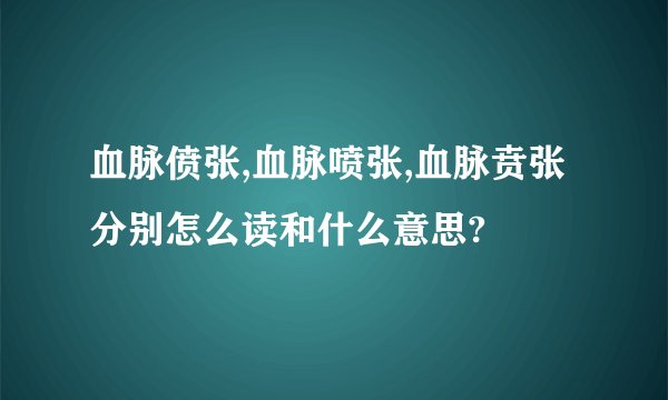血脉偾张,血脉喷张,血脉贲张分别怎么读和什么意思?