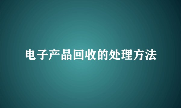 电子产品回收的处理方法