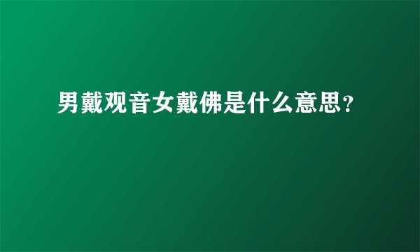 男戴观音女戴佛是什么意思？