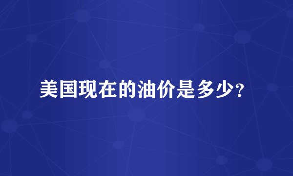 美国现在的油价是多少？