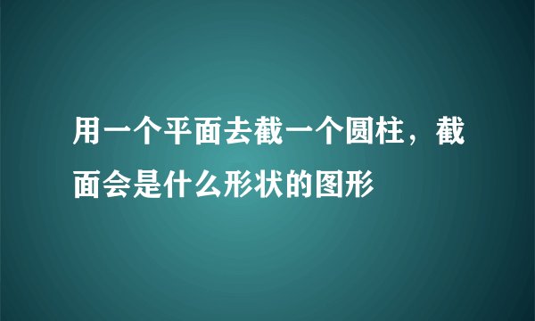 用一个平面去截一个圆柱，截面会是什么形状的图形