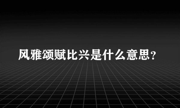 风雅颂赋比兴是什么意思？