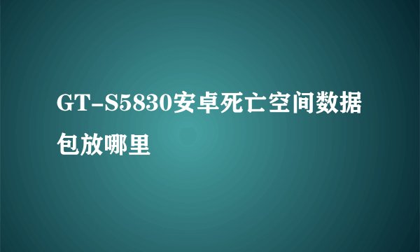 GT-S5830安卓死亡空间数据包放哪里
