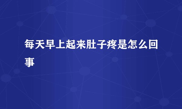 每天早上起来肚子疼是怎么回事