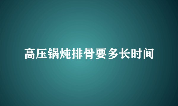 高压锅炖排骨要多长时间