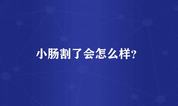 小肠割了会怎么样？