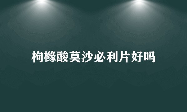 枸橼酸莫沙必利片好吗