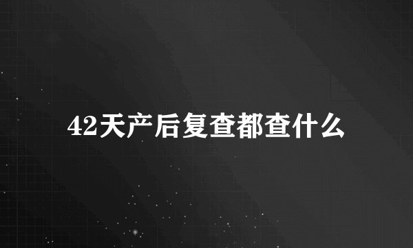 42天产后复查都查什么