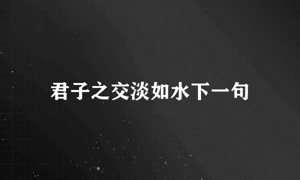 君子之交淡如水下一句