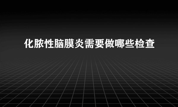 化脓性脑膜炎需要做哪些检查