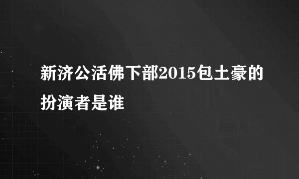 新济公活佛下部2015包土豪的扮演者是谁