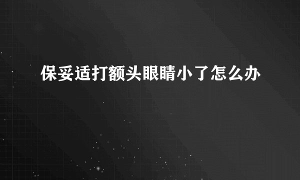 保妥适打额头眼睛小了怎么办
