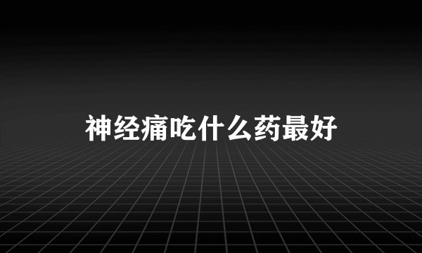 神经痛吃什么药最好