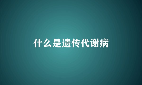 什么是遗传代谢病