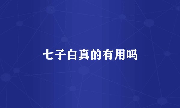 七子白真的有用吗